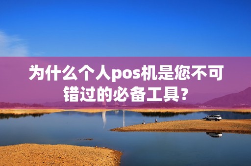 为什么个人pos机是您不可错过的必备工具？