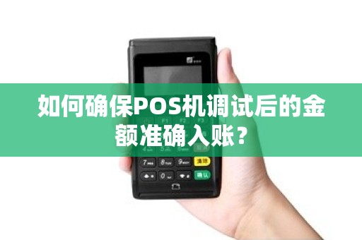 如何确保POS机调试后的金额准确入账？