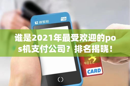 谁是2021年最受欢迎的pos机支付公司？排名揭晓！