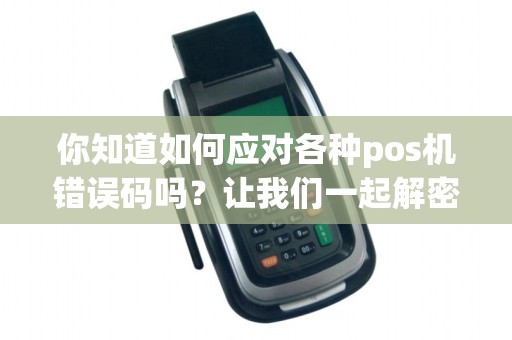 你知道如何应对各种pos机错误码吗？让我们一起解密！