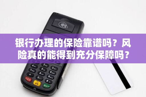 银行办理的保险靠谱吗？风险真的能得到充分保障吗？