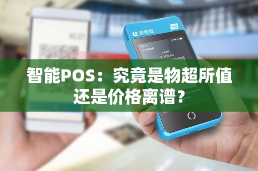 智能POS：究竟是物超所值还是价格离谱？