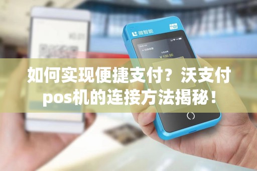 如何实现便捷支付？沃支付pos机的连接方法揭秘！