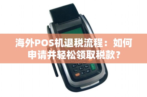 海外POS机退税流程：如何申请并轻松领取税款？
