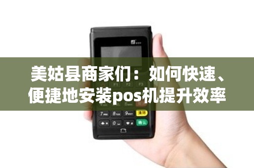 美姑县商家们：如何快速、便捷地安装pos机提升效率？