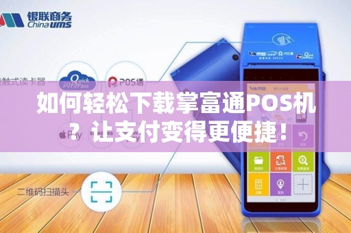 如何轻松下载掌富通POS机？让支付变得更便捷！