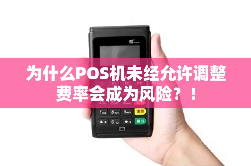 为什么POS机未经允许调整费率会成为风险？！