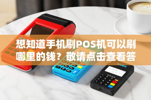 想知道手机刷POS机可以刷哪里的钱？敬请点击查看答案！