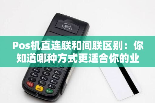 Pos机直连联和间联区别：你知道哪种方式更适合你的业务吗？