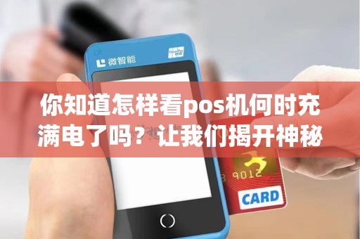 你知道怎样看pos机何时充满电了吗？让我们揭开神秘的背后！