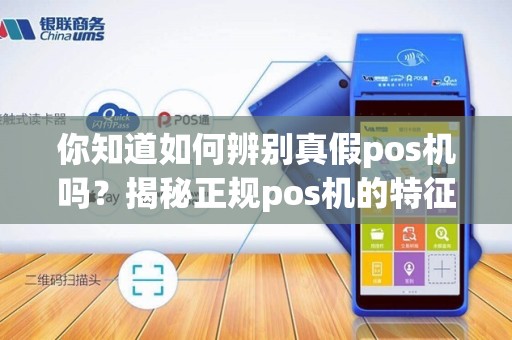 你知道如何辨别真假pos机吗？揭秘正规pos机的特征！
