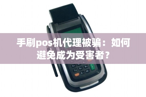 手刷pos机代理被骗：如何避免成为受害者？