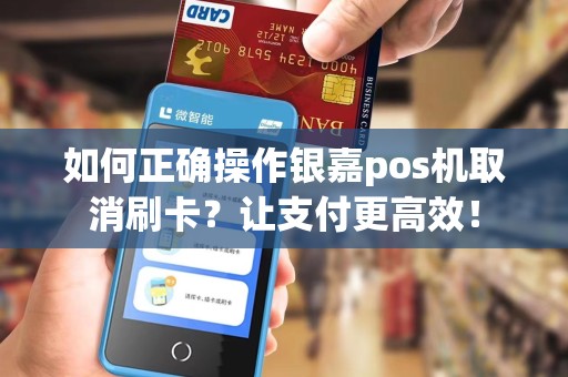 如何正确操作银嘉pos机取消刷卡？让支付更高效！