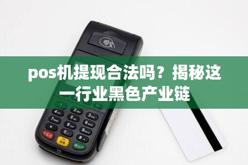 pos机提现合法吗？揭秘这一行业黑色产业链
