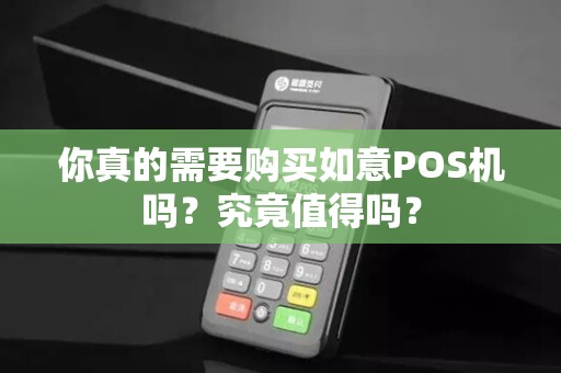你真的需要购买如意POS机吗？究竟值得吗？