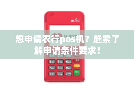 想申请农行pos机？赶紧了解申请条件要求！