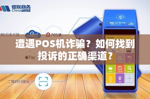 遭遇POS机诈骗？如何找到投诉的正确渠道？