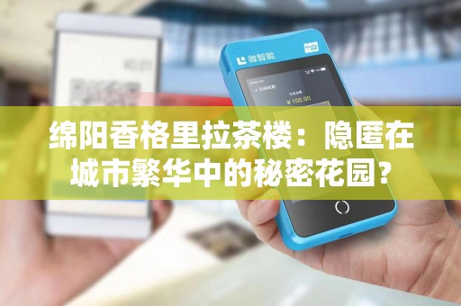绵阳香格里拉茶楼：隐匿在城市繁华中的秘密花园？