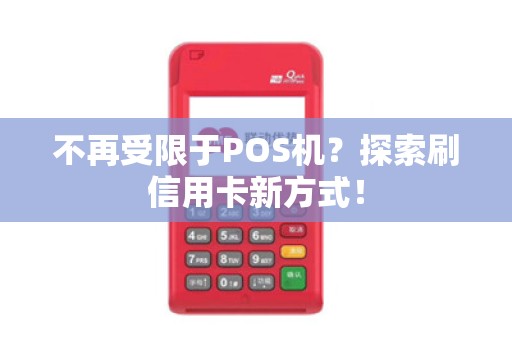 不再受限于POS机？探索刷信用卡新方式！