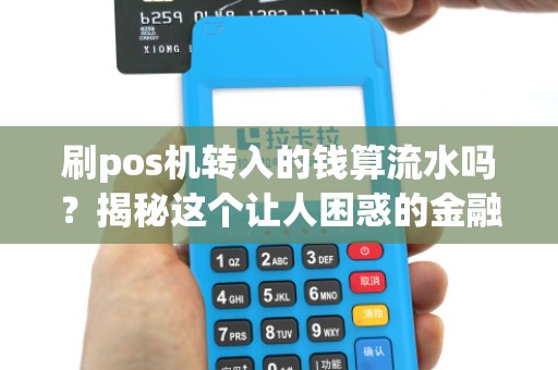 刷pos机转入的钱算流水吗？揭秘这个让人困惑的金融迷思！