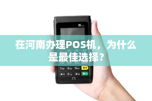 在河南办理POS机，为什么是最佳选择？