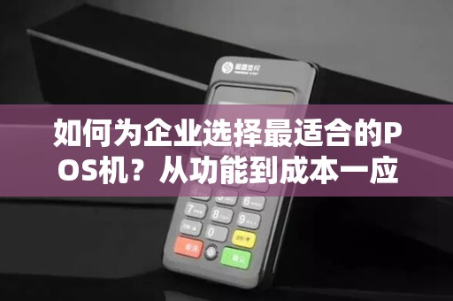如何为企业选择最适合的POS机？从功能到成本一应俱全！