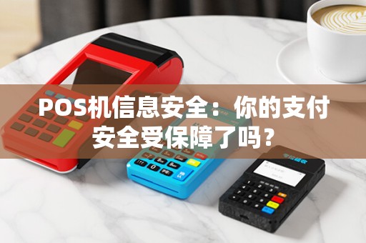 POS机信息安全：你的支付安全受保障了吗？