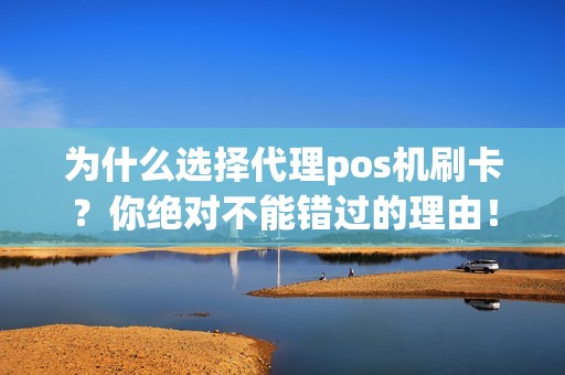 为什么选择代理pos机刷卡？你绝对不能错过的理由！