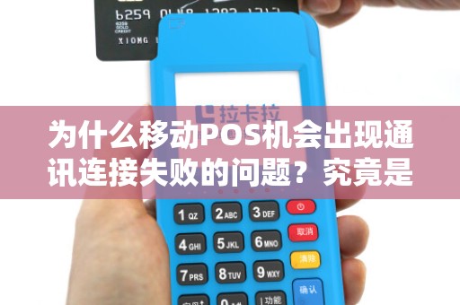为什么移动POS机会出现通讯连接失败的问题？究竟是什么原因导致的呢？