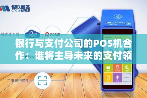 银行与支付公司的POS机合作：谁将主导未来的支付领域？