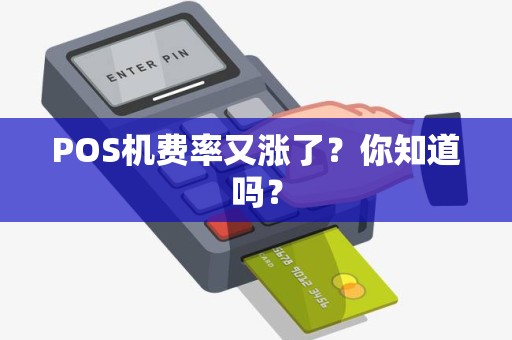POS机费率又涨了？你知道吗？