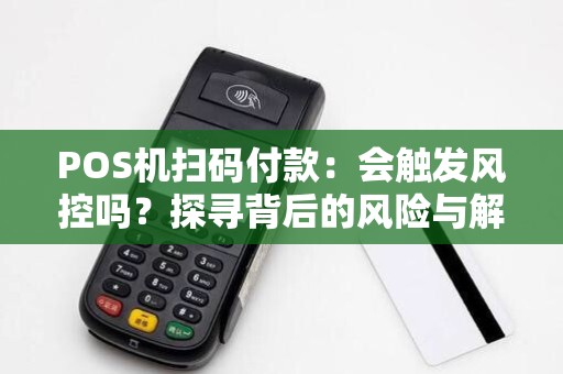 POS机扫码付款：会触发风控吗？探寻背后的风险与解决方案