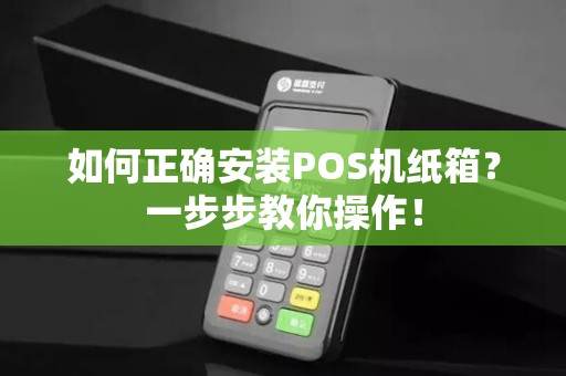 如何正确安装POS机纸箱？一步步教你操作！