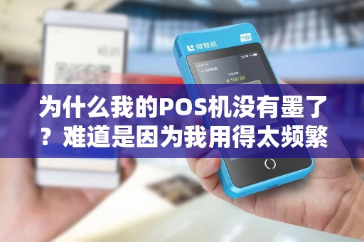 为什么我的POS机没有墨了？难道是因为我用得太频繁了吗？
