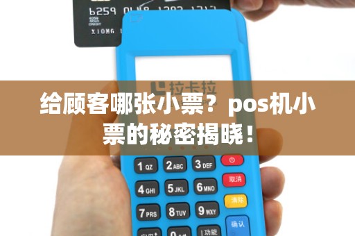 给顾客哪张小票？pos机小票的秘密揭晓！