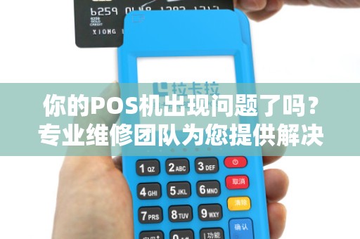 你的POS机出现问题了吗？专业维修团队为您提供解决方案！