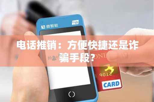 电话推销：方便快捷还是诈骗手段？