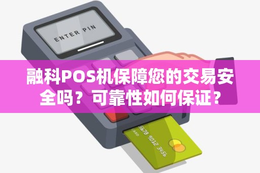 融科POS机保障您的交易安全吗？可靠性如何保证？
