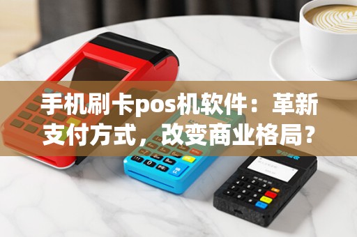 手机刷卡pos机软件：革新支付方式，改变商业格局？