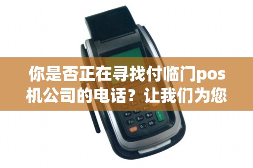 你是否正在寻找付临门pos机公司的电话？让我们为您解决疑惑！