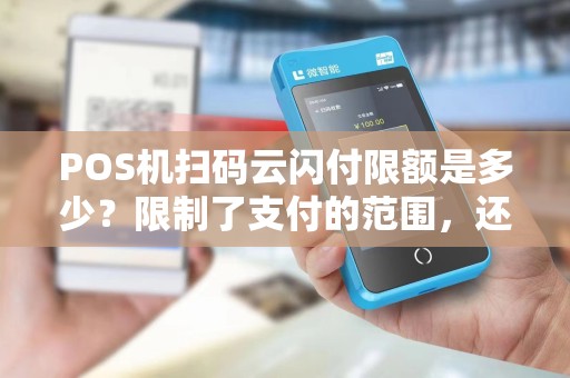 POS机扫码云闪付限额是多少？限制了支付的范围，还是为了安全起见？