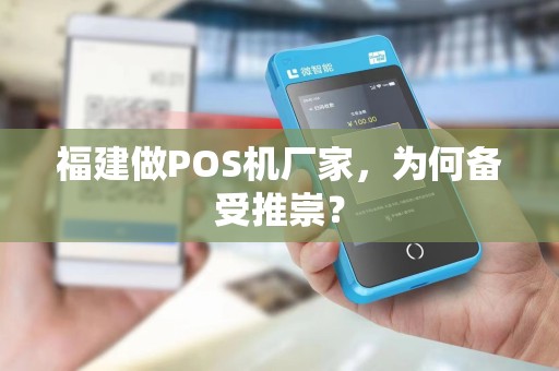福建做POS机厂家，为何备受推崇？