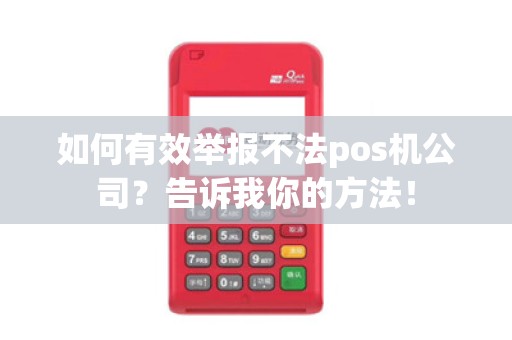 如何有效举报不法pos机公司？告诉我你的方法！