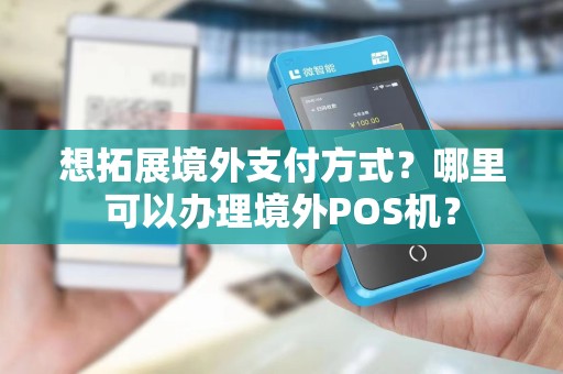 想拓展境外支付方式？哪里可以办理境外POS机？