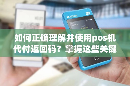如何正确理解并使用pos机代付返回码？掌握这些关键知识，让你的支付更加顺畅！