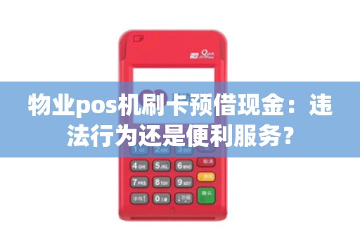物业pos机刷卡预借现金：违法行为还是便利服务？