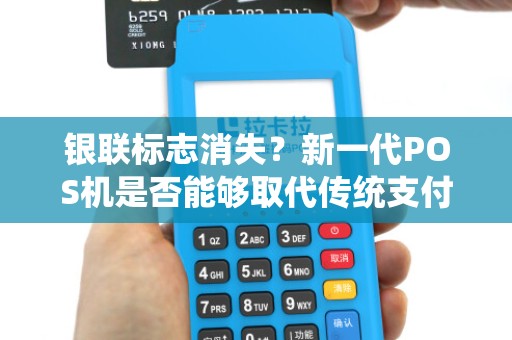 银联标志消失？新一代POS机是否能够取代传统支付方式？