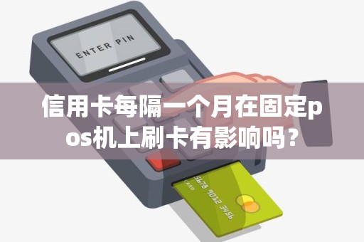 信用卡每隔一个月在固定pos机上刷卡有影响吗？