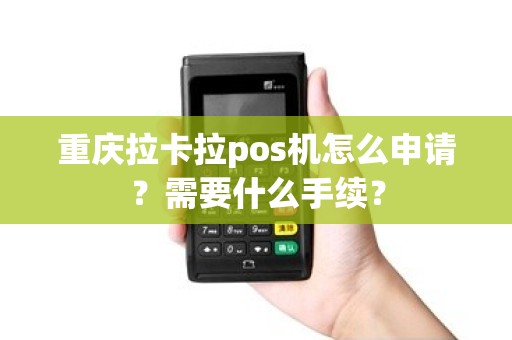 重庆拉卡拉pos机怎么申请？需要什么手续？