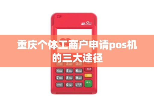 重庆个体工商户申请pos机的三大途径